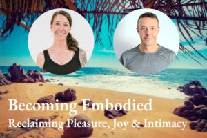 Becoming Embodied- Reclaiming Pleasure, Joy, and Intimacy
